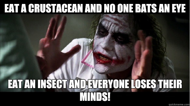 Eat a crustacean and no one bats an eye  Eat an insect and everyone loses their minds!  Joker Mind Loss