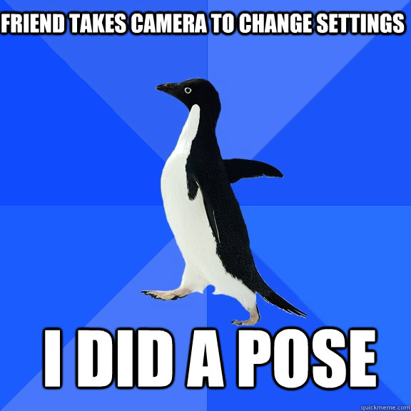 friend takes camera to change settings I did a pose  Socially Awkward Penguin