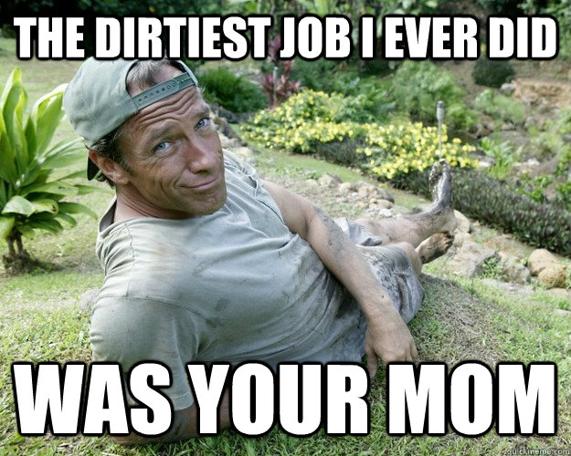the dirtiest job I ever did was your mom  Good Guy Mike Rowe