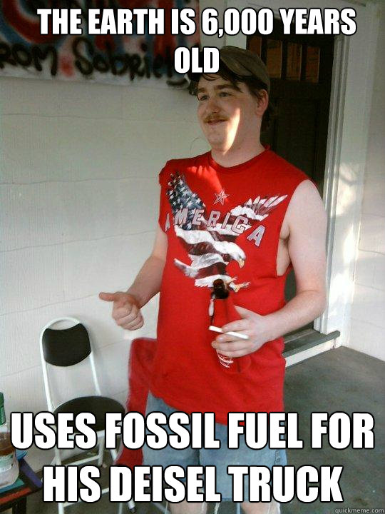 The Earth is 6,000 years old Uses fossil fuel for his deisel truck  Redneck Randal