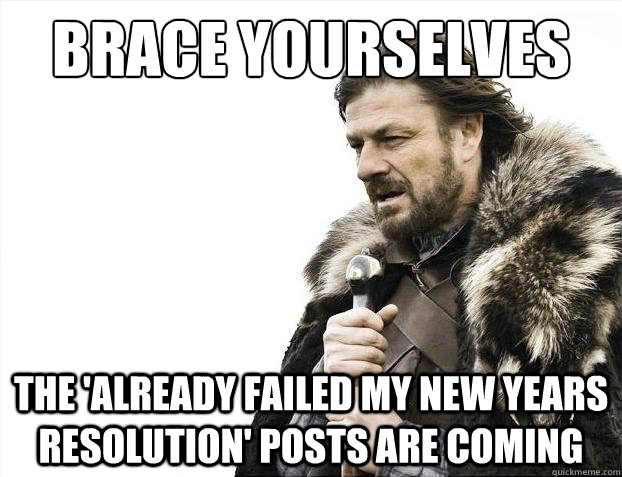 Brace yourselves the 'already failed my new years resolution' posts are coming  Brace Yourselves - Borimir