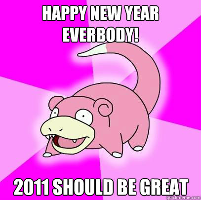Happy new year everbody! 2011 should be great  Slowpoke