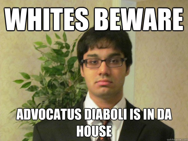 Whites beware Advocatus diaboli is in da house  