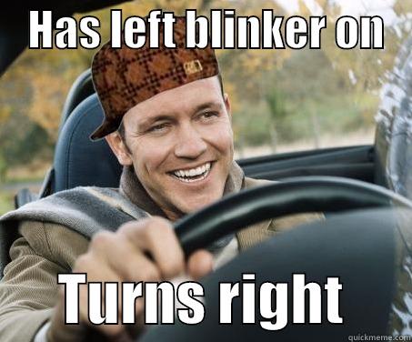    HAS LEFT BLINKER ON          TURNS RIGHT      SCUMBAG DRIVER