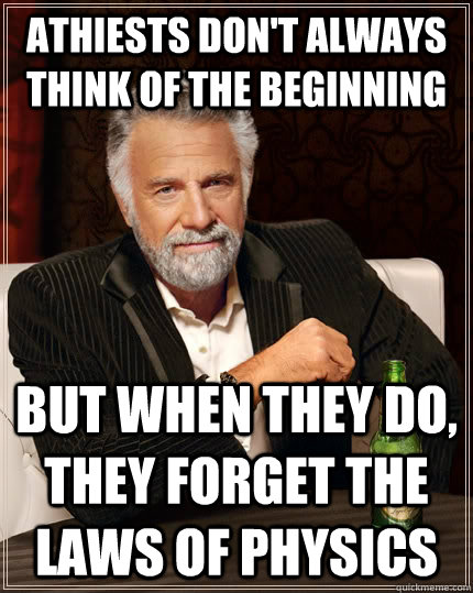 Athiests don't always think of the beginning but when they do, they forget the laws of physics - Athiests don't always think of the beginning but when they do, they forget the laws of physics  The Most Interesting Man In The World