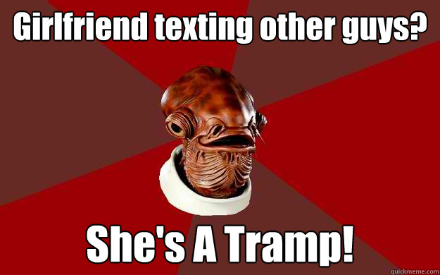 Girlfriend texting other guys? She's A Tramp!  Admiral Ackbar Relationship Expert