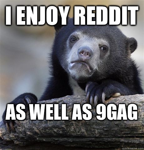 I enjoy reddit As well as 9gag   Confession Bear