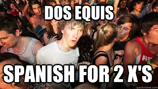 Dos Equis Spanish for 2 X's  Sudden Clarity Clarence