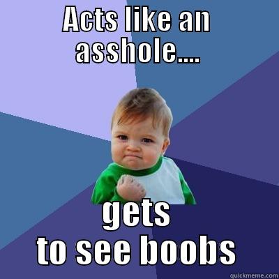 ACTS LIKE AN ASSHOLE.... GETS TO SEE BOOBS Success Kid