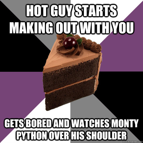 Hot guy starts making out with you Gets bored and watches Monty Python over his shoulder   Asexual Cake