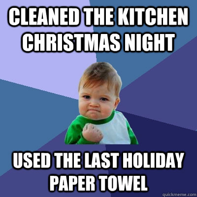 Cleaned the kitchen Christmas night Used the last holiday paper towel - Cleaned the kitchen Christmas night Used the last holiday paper towel  Success Kid