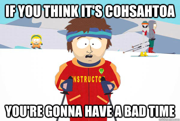 if you think it's cohsahtoa You're gonna have a bad time  Super Cool Ski Instructor