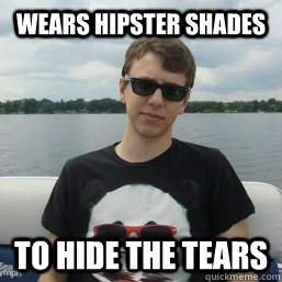 Wears hipster shades to hide the tears  cryder8787