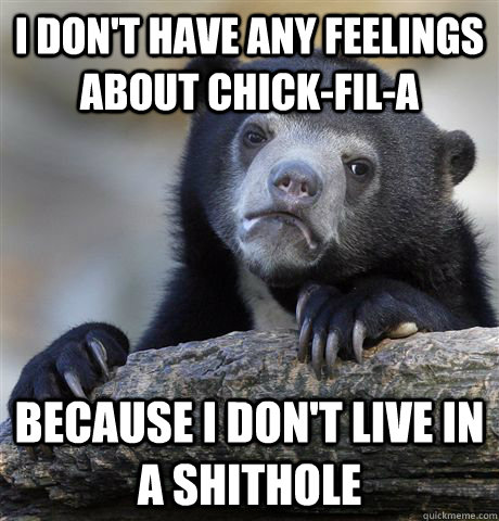 i don't have any feelings about chick-fil-a because i don't live in a shithole  Confession Bear