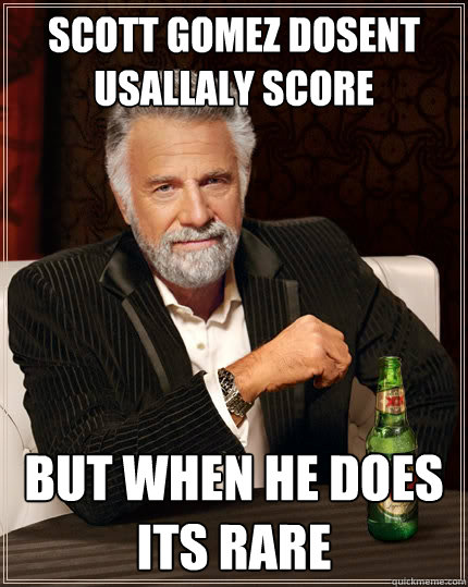 scott gomez dosent usallaly score But when he does its rare  The Most Interesting Man In The World