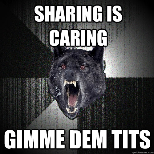 sharing is caring gimme dem tits  Insanity Wolf