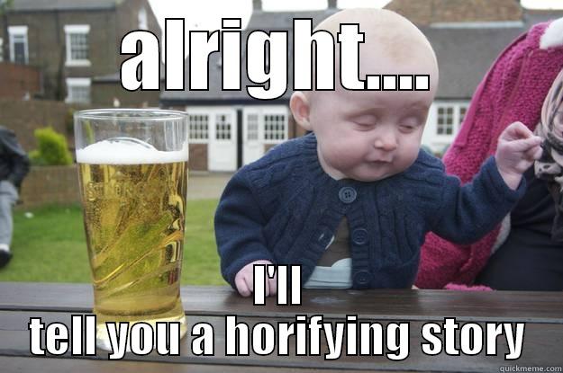 ALRIGHT.... I'LL TELL YOU A HORRIFYING STORY drunk baby