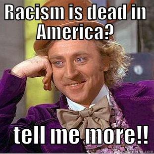 RACISM IS DEAD IN AMERICA?     TELL ME MORE!! Condescending Wonka