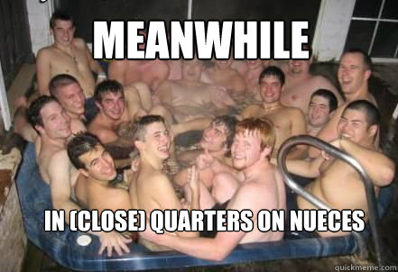 Meanwhile in (close) quarters on nueces  