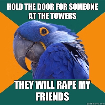 Hold the door for someone at the Towers THEY WILL RAPE MY FRIENDS  Paranoid Parrot