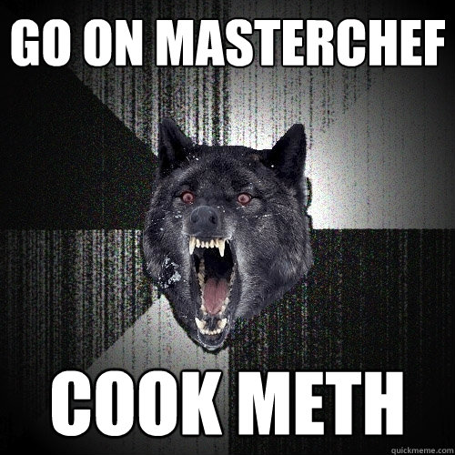 go on masterchef cook meth  Insanity Wolf
