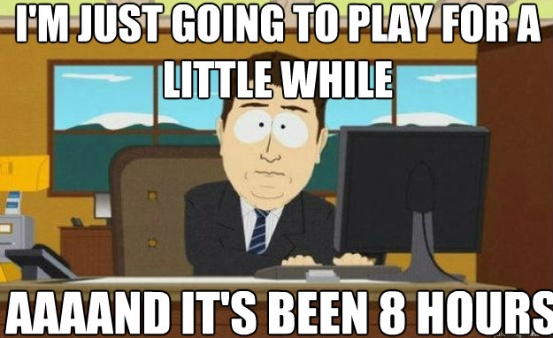 I'm just going to play for a little while AAAAND IT'S been 8 hours  aaaand its gone