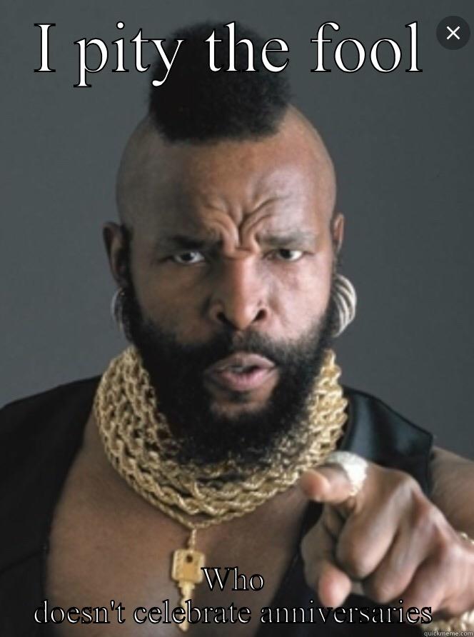 I PITY THE FOOL WHO DOESN'T CELEBRATE ANNIVERSARIES Misc