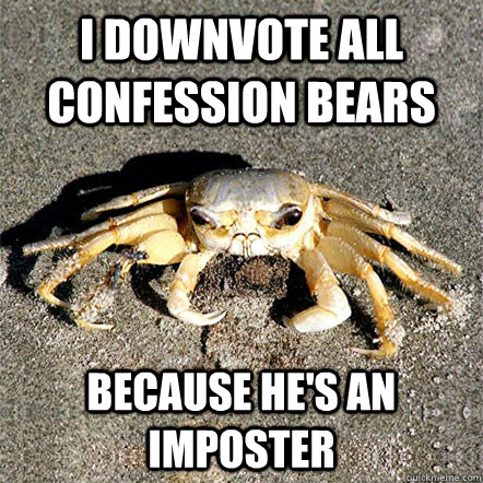 I downvote all confession bears Because he's an imposter  