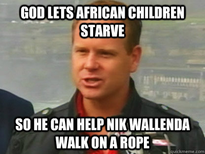 God lets African children starve So he can help Nik Wallenda walk on a rope  