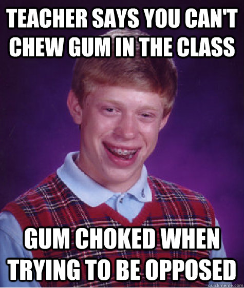 Teacher says you can't chew gum in the class gum choked when trying to be opposed  Bad Luck Brian