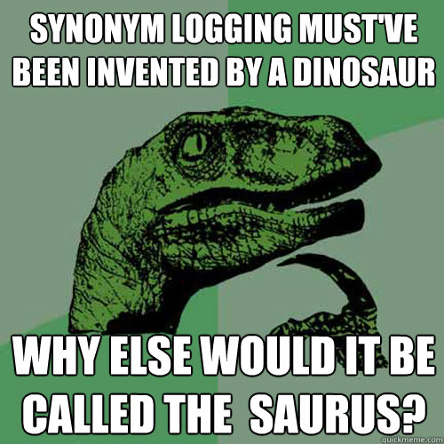 synonym logging must've been invented by a dinosaur why else would it be called The  saurus? - synonym logging must've been invented by a dinosaur why else would it be called The  saurus?  Philosoraptor