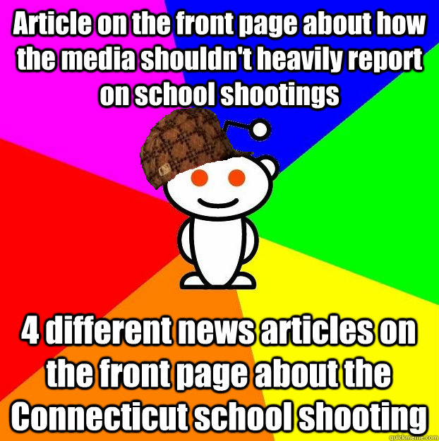 Article on the front page about how the media shouldn't heavily report on school shootings 4 different news articles on the front page about the Connecticut school shooting   Scumbag Redditor