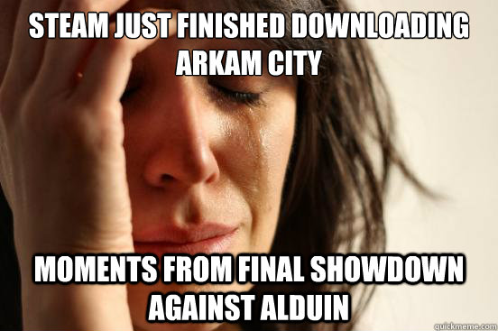 Steam just finished downloading Arkam City Moments from final showdown against Alduin  First World Problems
