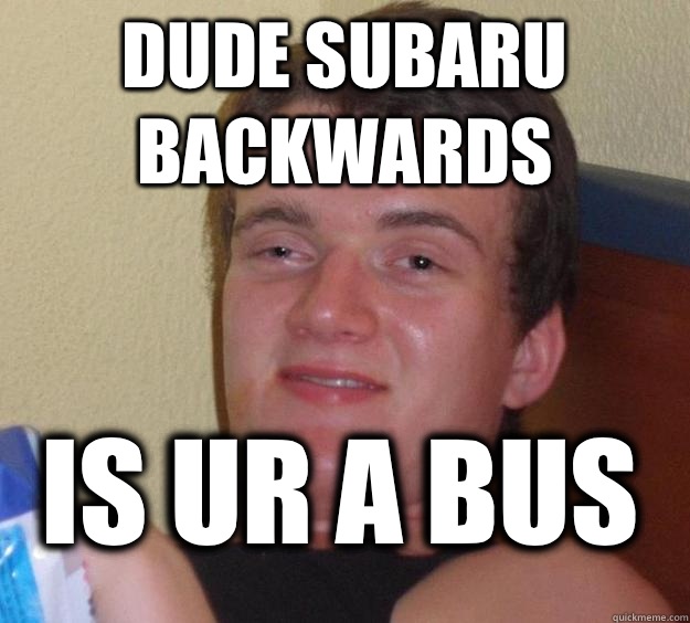 Dude Subaru backwards Is Ur a Bus - Dude Subaru backwards Is Ur a Bus  10 Guy