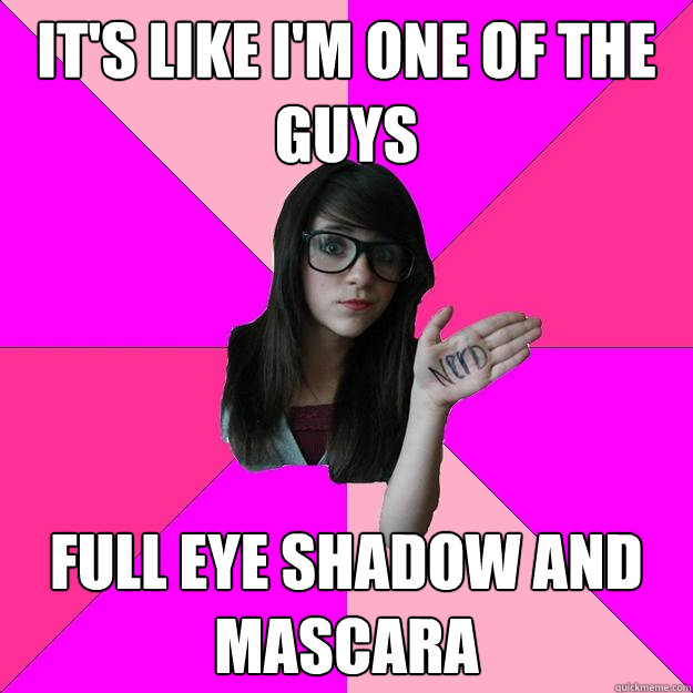 it's like i'm one of the guys full eye shadow and mascara  Idiot Nerd Girl