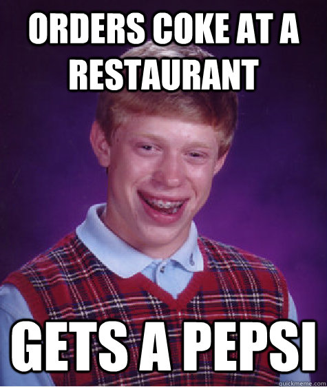 Orders coke at a restaurant  Gets a pepsi  Bad Luck Brian