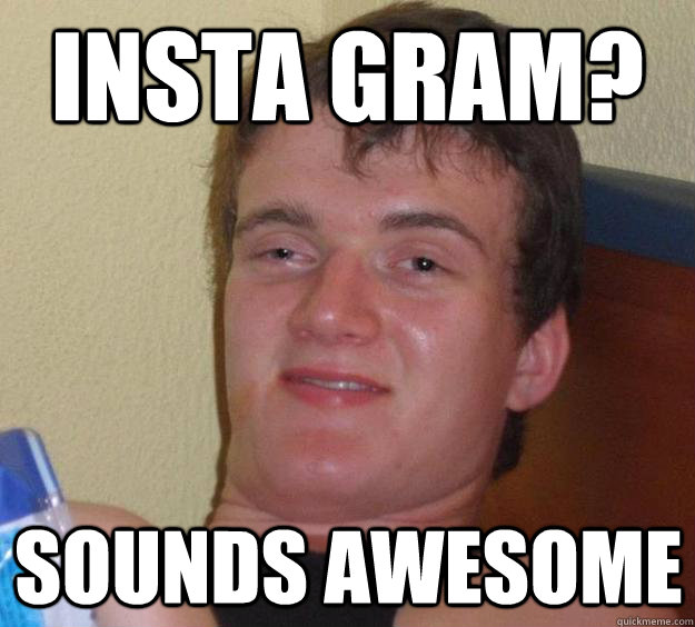 insta gram? sounds awesome - insta gram? sounds awesome  10 Guy