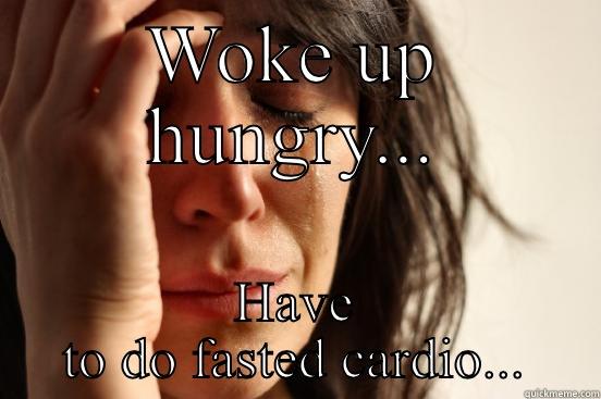 WOKE UP HUNGRY... HAVE TO DO FASTED CARDIO... First World Problems