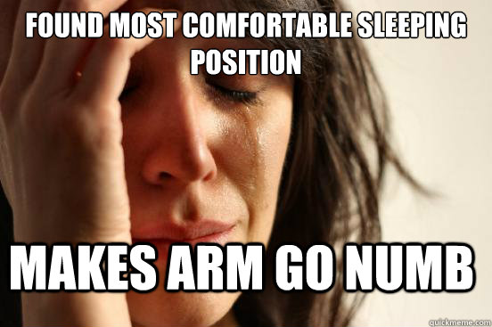 Found most comfortable sleeping position Makes arm go numb - Found most comfortable sleeping position Makes arm go numb  FirstWorldProblems