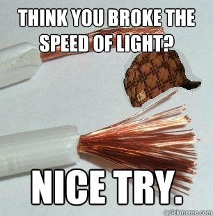 Think you broke the speed of light? Nice try. - Think you broke the speed of light? Nice try.  Scumbag Wire