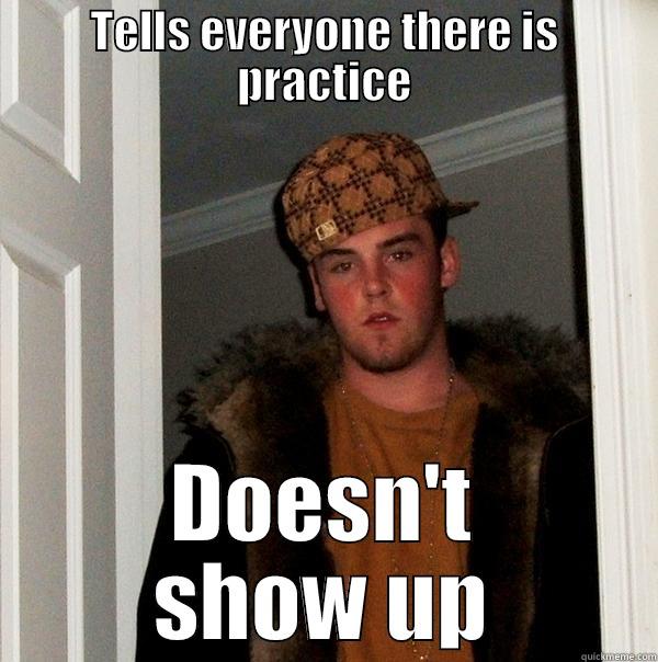 TELLS EVERYONE THERE IS PRACTICE DOESN'T SHOW UP Scumbag Steve