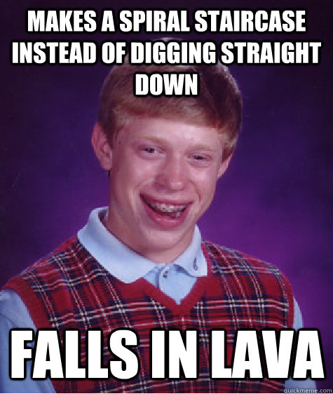 Makes a spiral staircase instead of digging straight down Falls In Lava  Bad Luck Brian