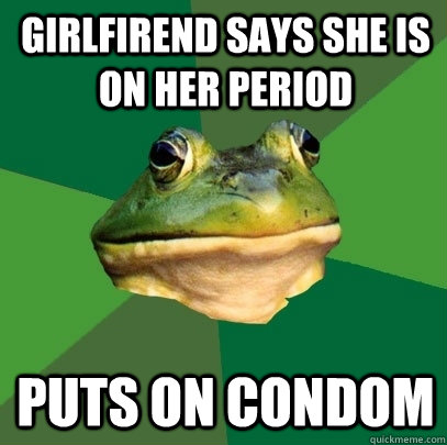 Girlfirend says she is on her period puts on condom  Foul Bachelor Frog