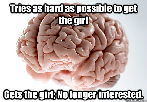 Tries as hard as possible to get the girl Gets the girl; No longer interested.   Scumbag Brain