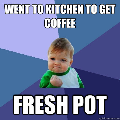 Went to kitchen to get coffee Fresh Pot  Success Kid