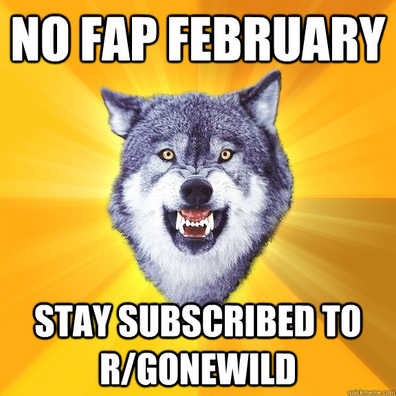 No fap February stay subscribed to r/gonewild  Courage Wolf
