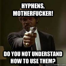 HYPHENS, MOTHERFUCKER! DO YOU NOT UNDERSTAND HOW TO USE THEM?  Pulp Fiction meme