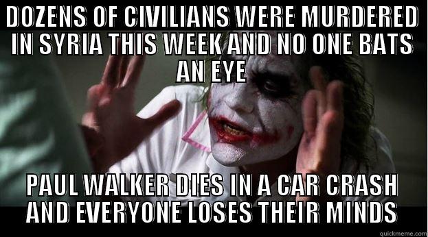 DOZENS OF CIVILIANS WERE MURDERED IN SYRIA THIS WEEK AND NO ONE BATS AN EYE PAUL WALKER DIES IN A CAR CRASH AND EVERYONE LOSES THEIR MINDS Joker Mind Loss