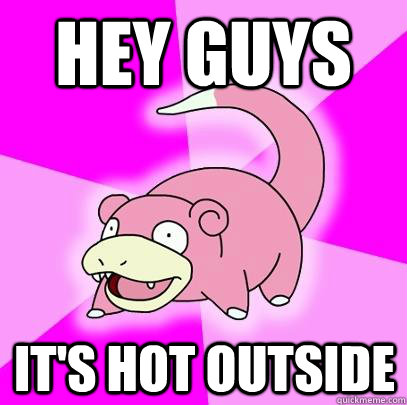 hey guys It's hot outside  Slowpoke