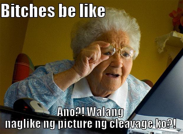 BITCHES BE LIKE                           ANO?! WALANG NAGLIKE NG PICTURE NG CLEAVAGE KO?! Grandma finds the Internet